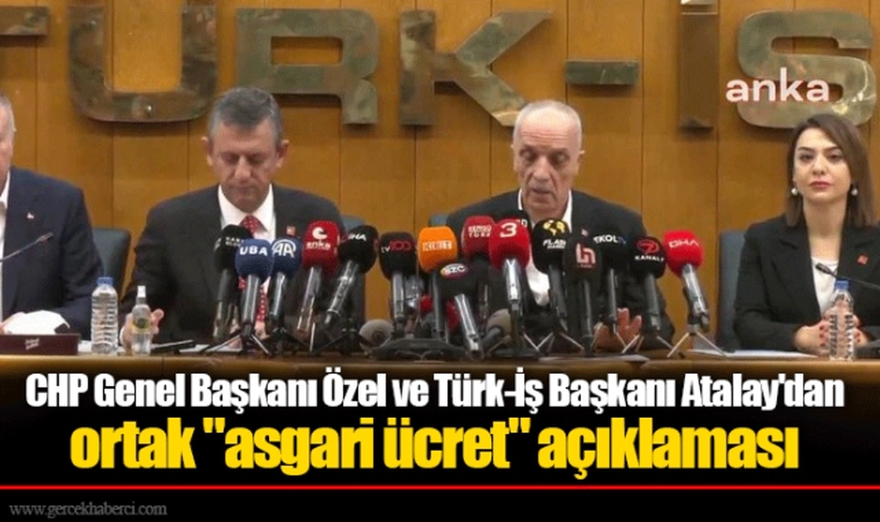 CHP Genel Başkanı Özel ve Türk-İş Başkanı Atalay'dan ortak "asgari ücret" açıklaması