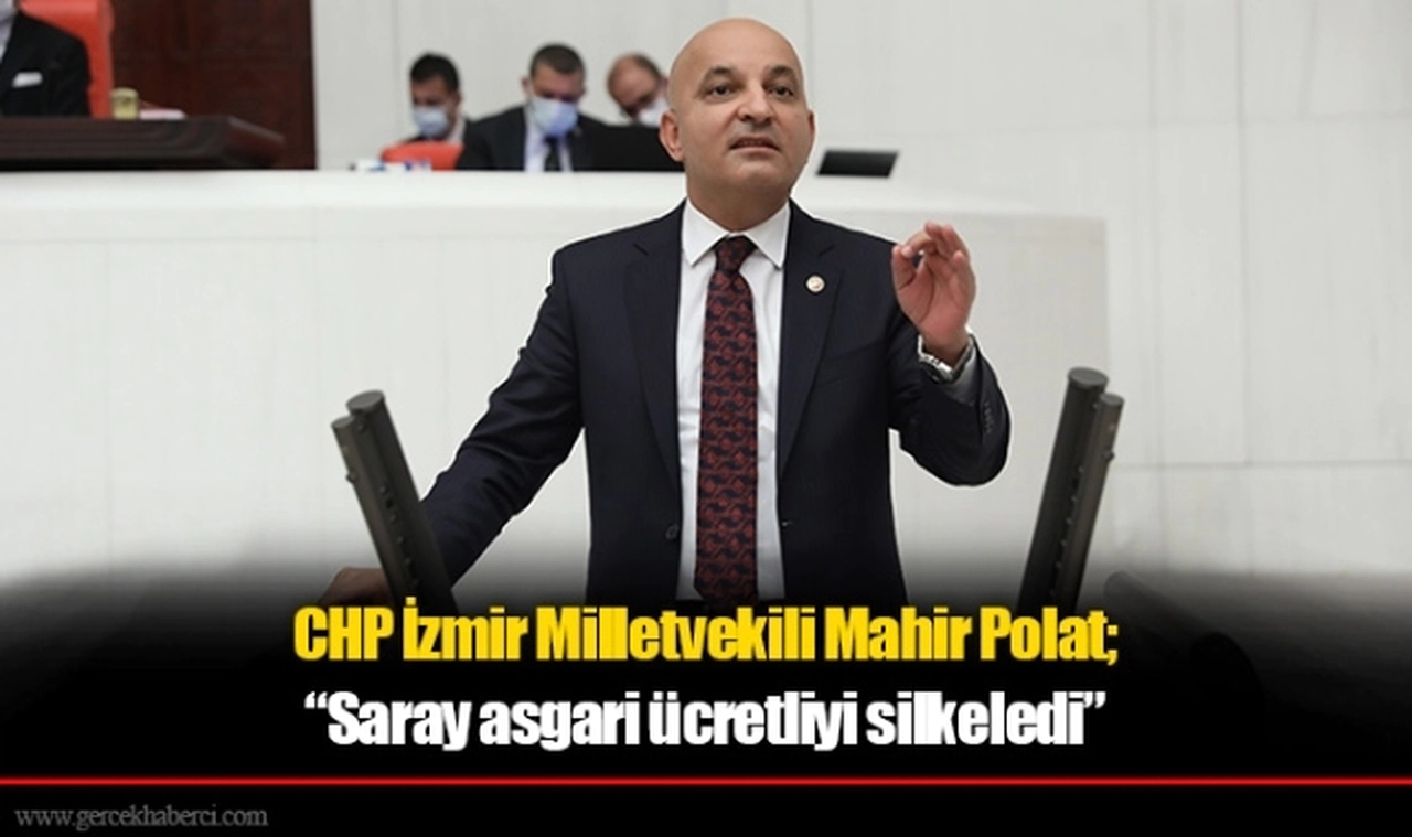 CHP İzmir Milletvekili Mahir Polat; “Saray asgari ücretliyi silkeledi”