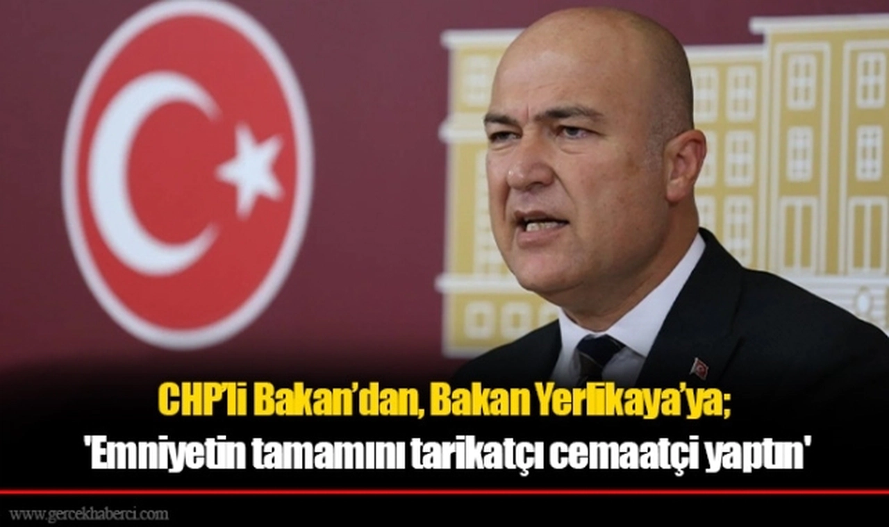 CHP'li Bakan'dan Yerlikaya'ya sert tepki: 'Emniyetin tamamını tarikatçı cemaatçi yaptın'