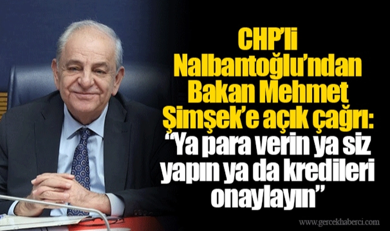 CHP’li Nalbantoğlu’ndan Bakan Mehmet Şimşek’e açık çağrı: “Ya para verin ya siz yapın ya da kredileri onaylayın”