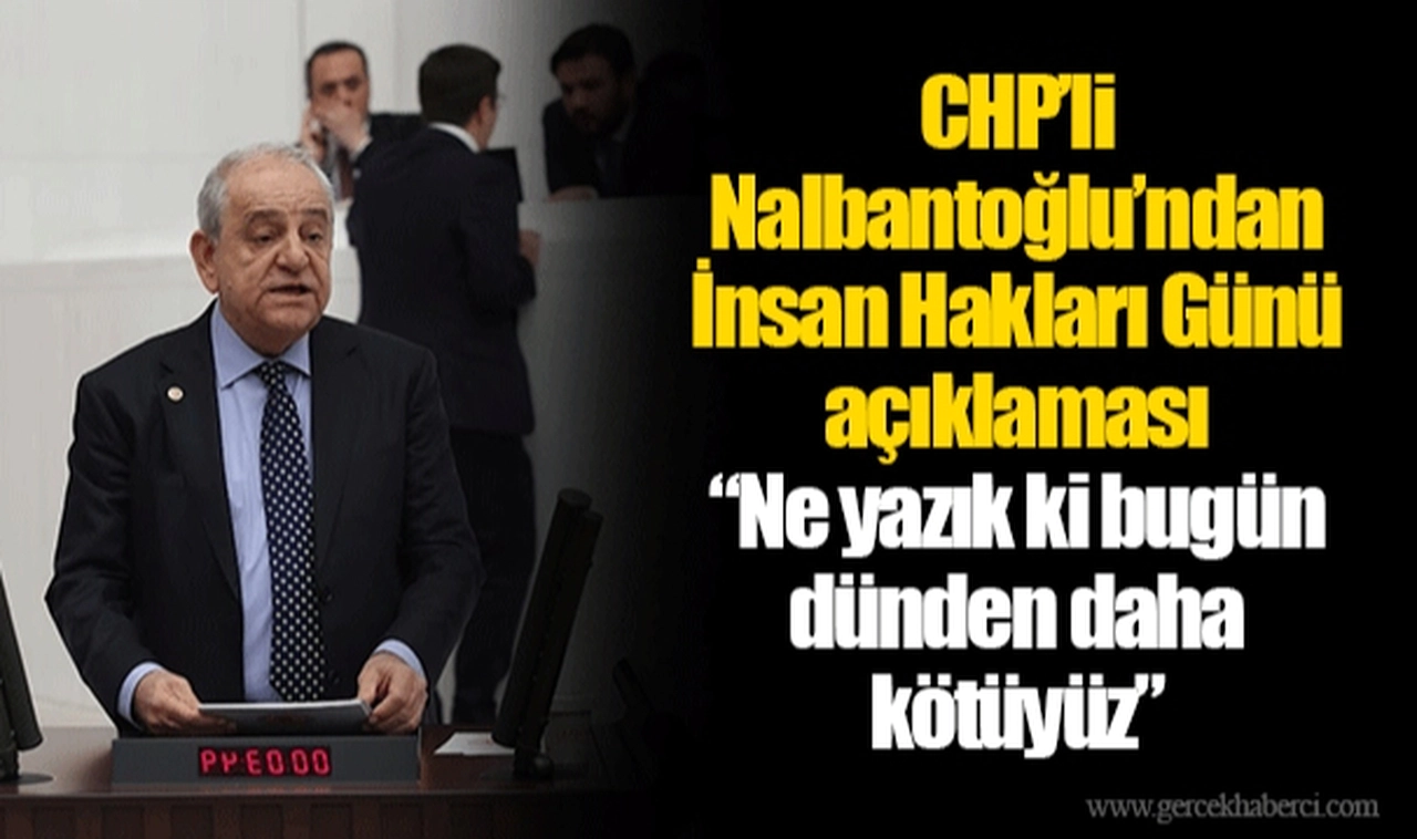 CHP’li Nalbantoğlu’ndan İnsan Hakları Günü açıklaması “Ne yazık ki bugün dünden daha kötüyüz”
