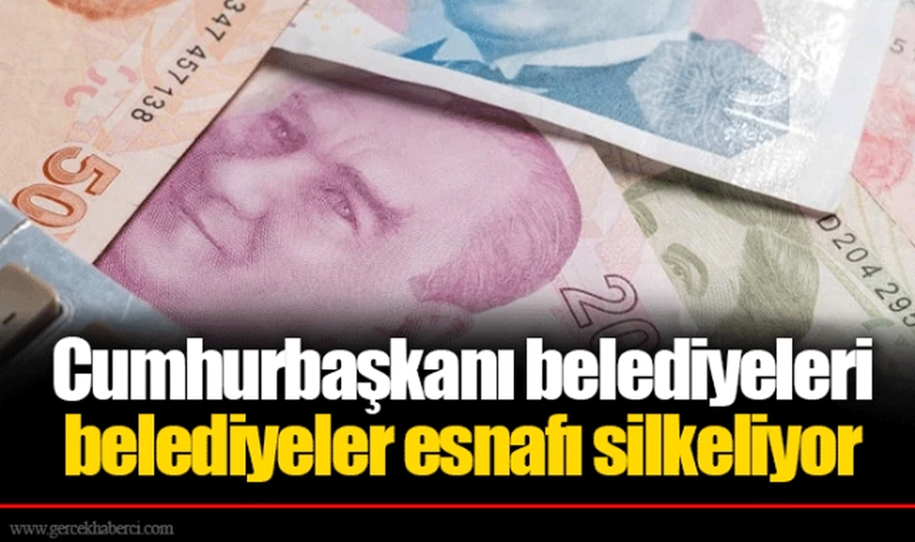 Cumhurbaşkanı belediyeleri belediyeler esnafı silkeliyor