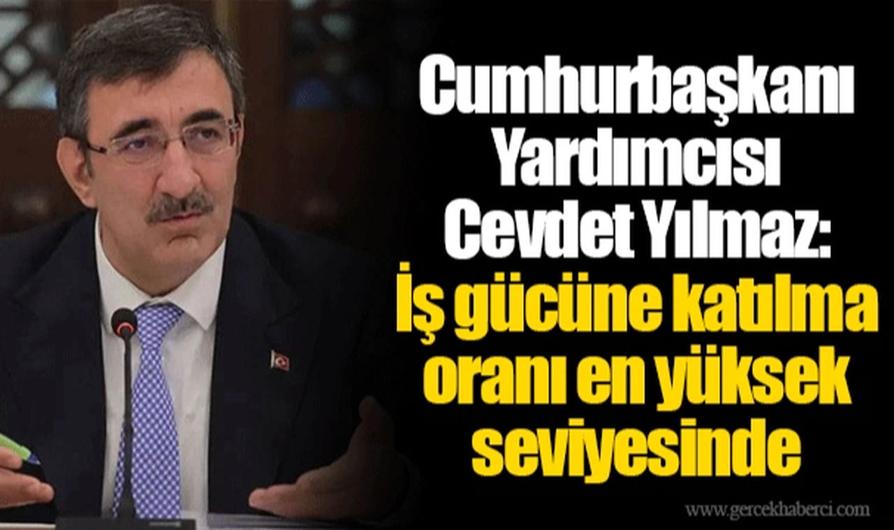 Cumhurbaşkanı Yardımcısı Cevdet Yılmaz: İş gücüne katılma oranı en yüksek seviyesinde
