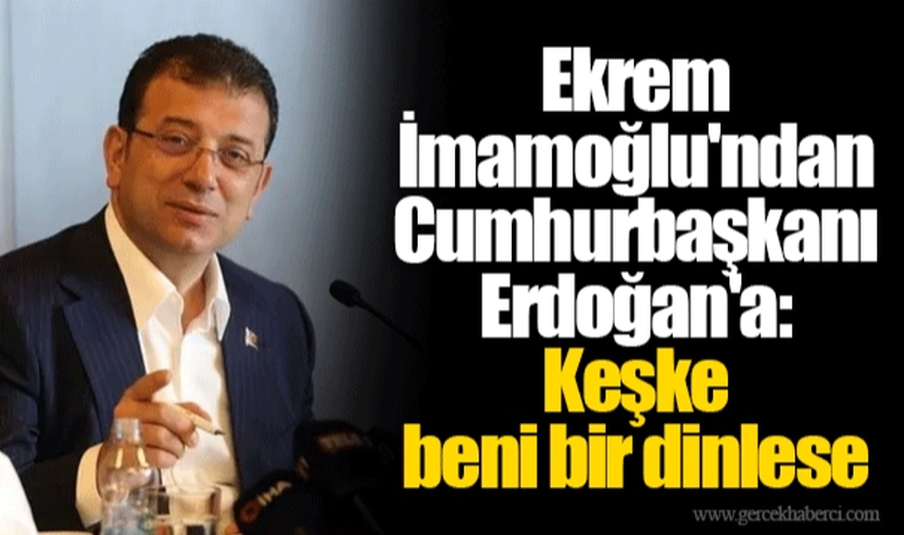 Ekrem İmamoğlu'ndan Cumhurbaşkanı Erdoğan'a: Keşke beni bir dinlese