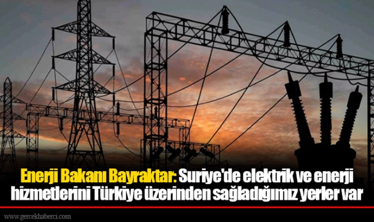 Enerji Bakanı Bayraktar: Suriye'de elektrik ve enerji hizmetlerini Türkiye üzerinden sağladığımız yerler var