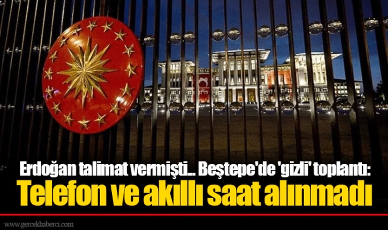 Erdoğan talimat vermişti...  Beştepe'de 'gizli' toplantı:  Telefon ve akıllı saat alınmadı