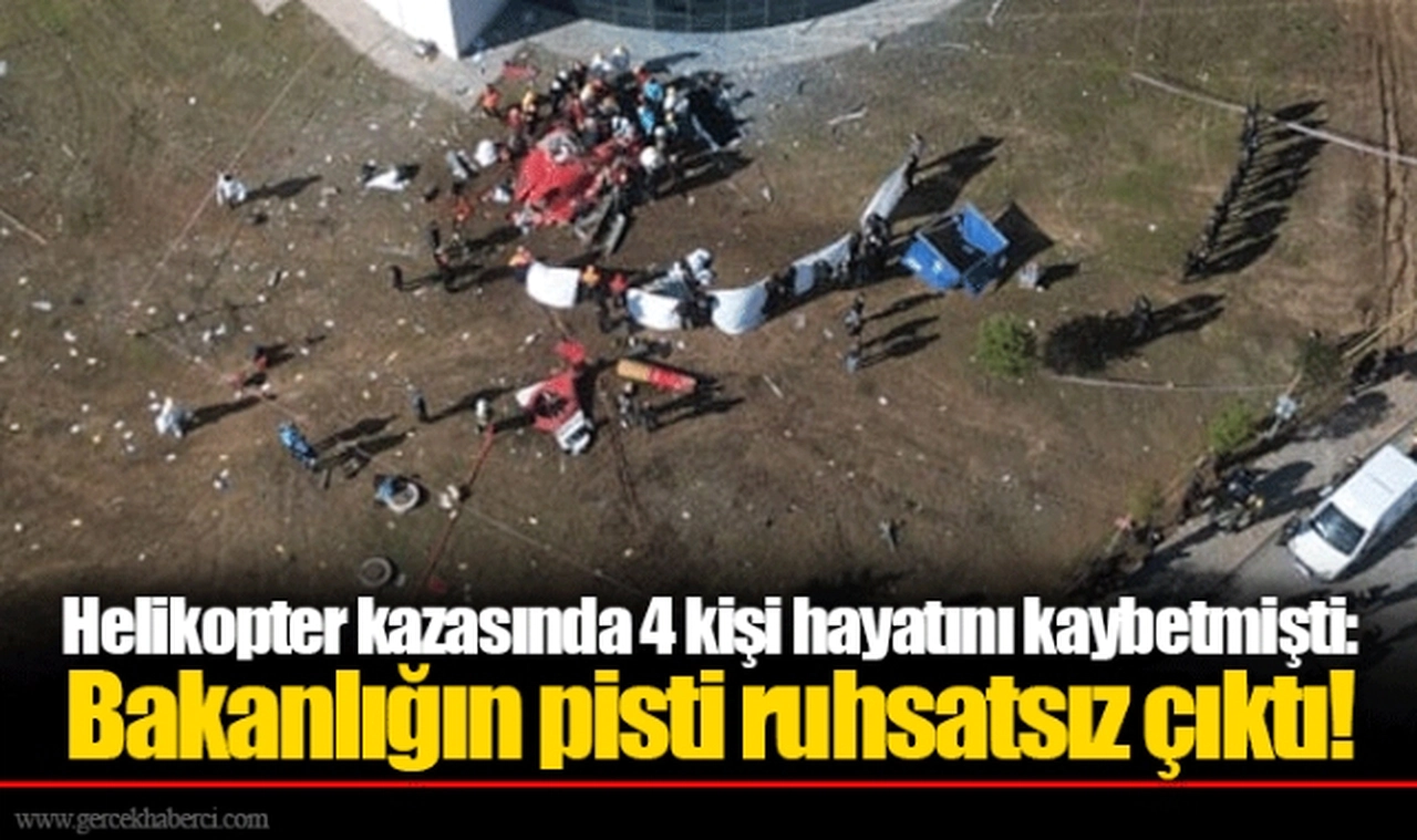 Helikopter kazasında 4 kişi hayatını kaybetmişti: Bakanlığın pisti ruhsatsız çıktı!