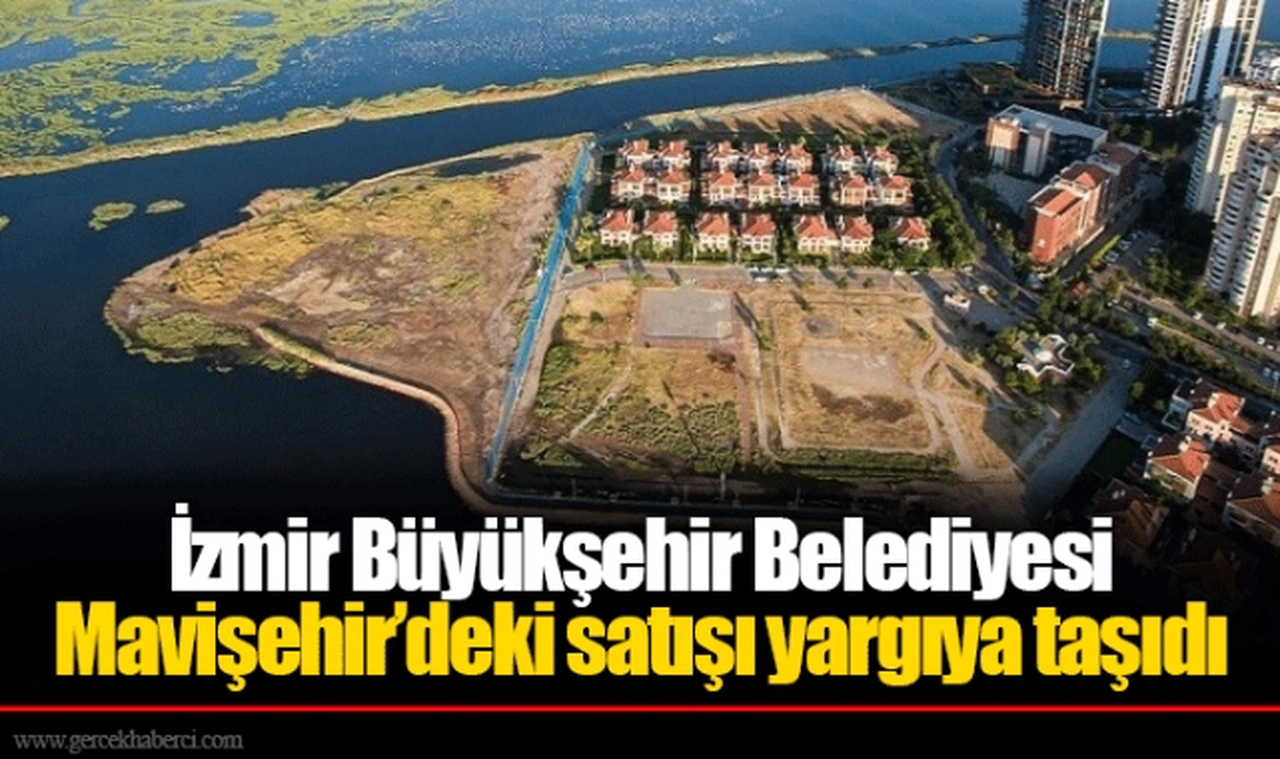 İzmir Büyükşehir Belediyesi Mavişehir’deki satışı yargıya taşıdı