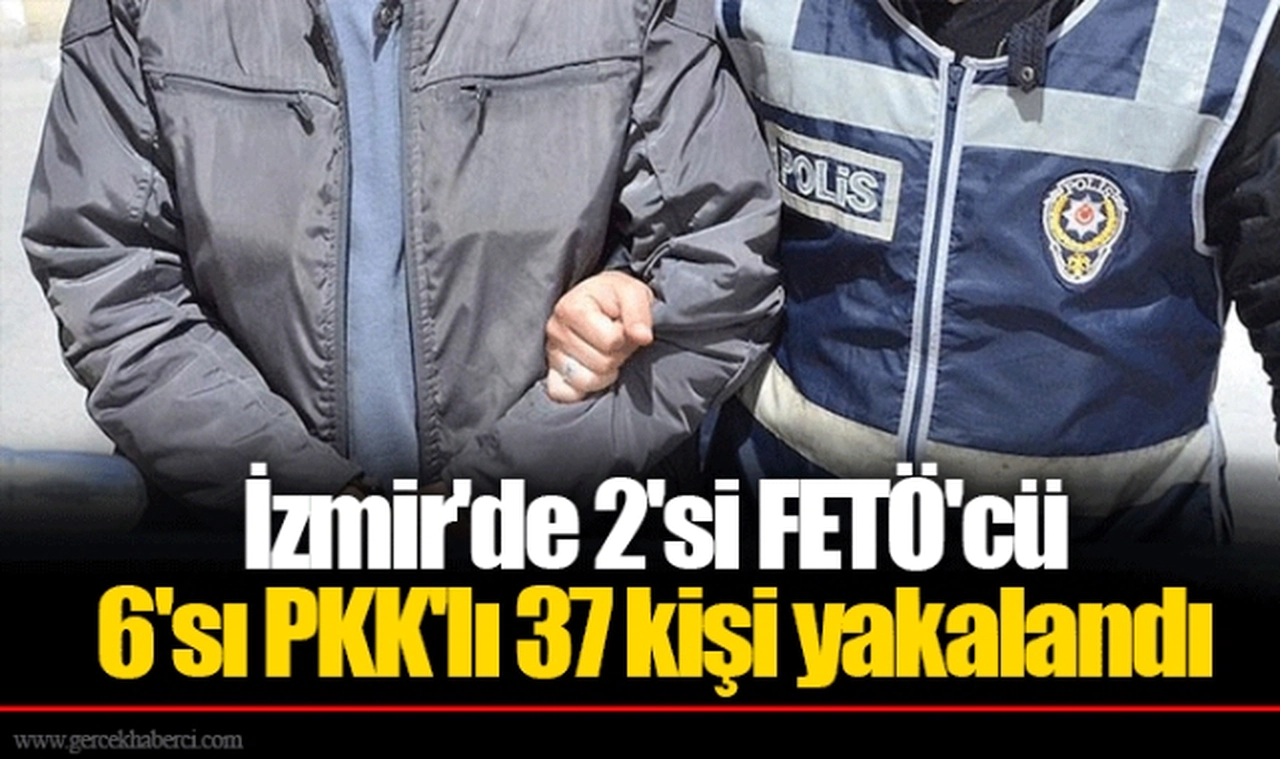 İzmir'de 2'si FETÖ'cü 6'sı PKK'lı 37 kişi yakalandı