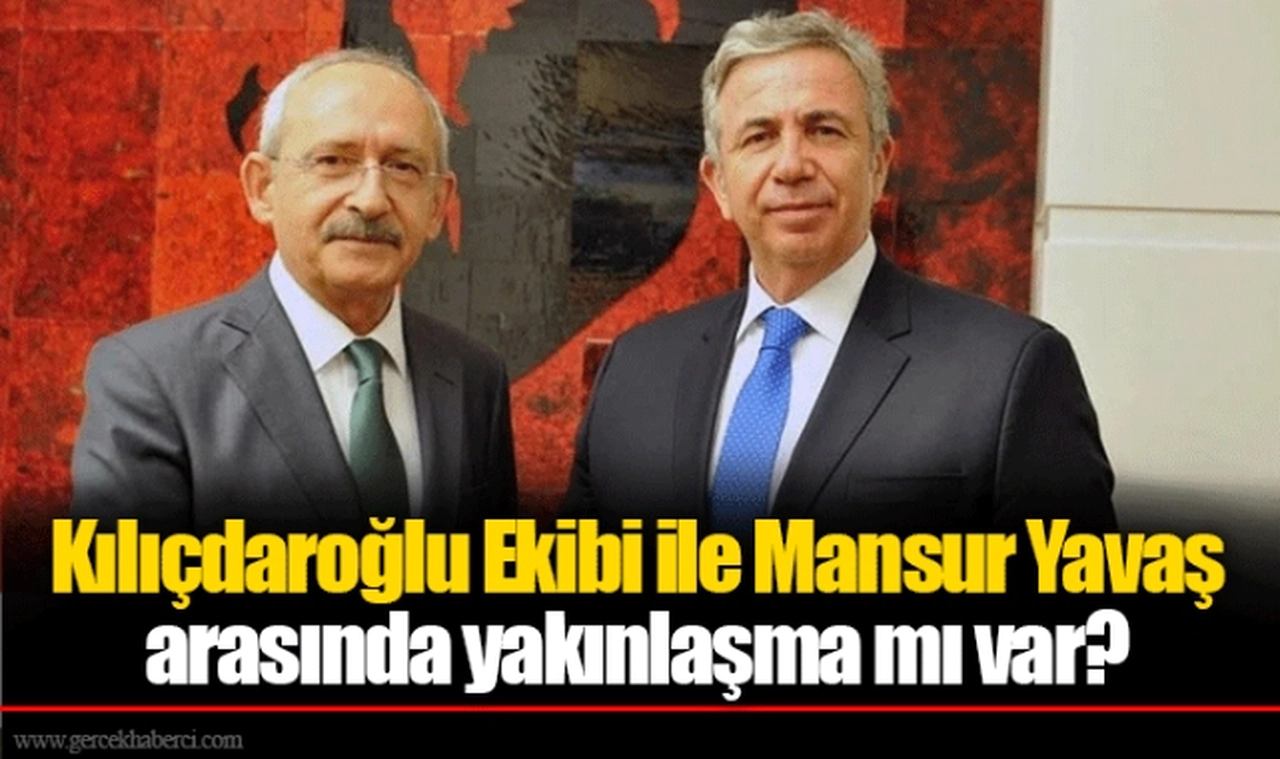 Kılıçdaroğlu Ekibi ile Mansur Yavaş arasında yakınlaşma mı var?  