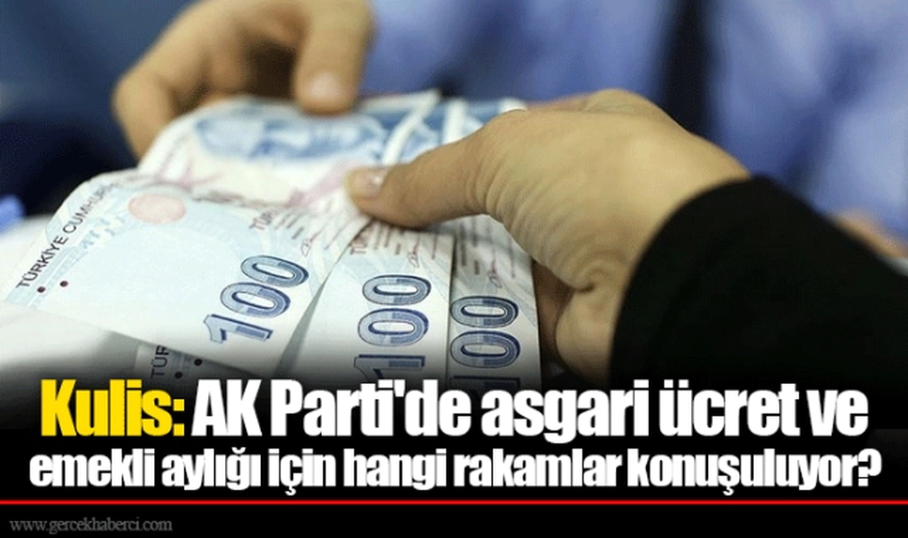 Kulis: AK Parti'de asgari ücret ve emekli aylığı için hangi rakamlar konuşuluyor?