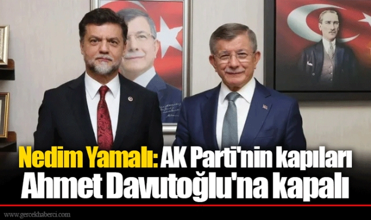 Nedim Yamalı: AK Parti'nin kapıları Ahmet Davutoğlu'na kapalı