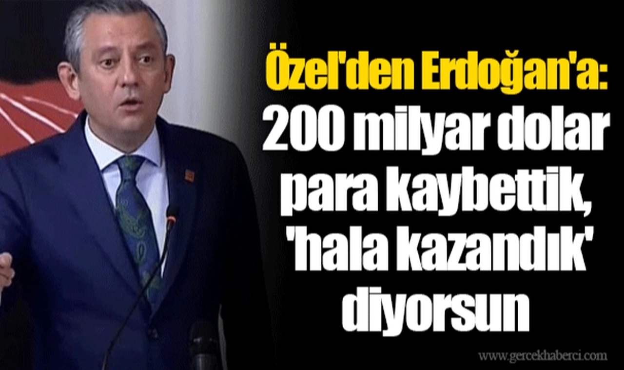 Özel'den Erdoğan'a : 200 milyar dolar para kaybettik, 'hala kazandık' diyorsun