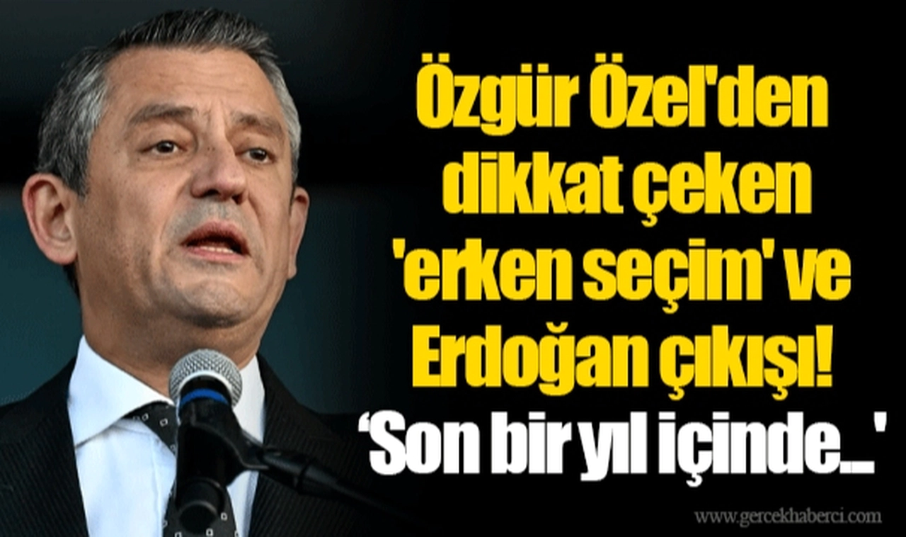 Özgür Özel'den dikkat çeken 'erken seçim' ve Erdoğan çıkışı! ‘Son bir yıl içinde...'