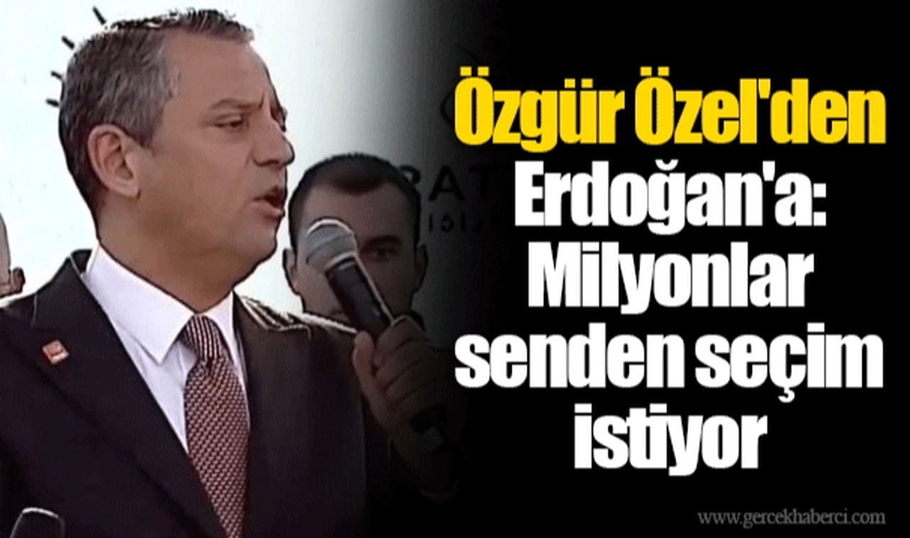 Özgür Özel'den Erdoğan'a: Milyonlar senden seçim istiyor