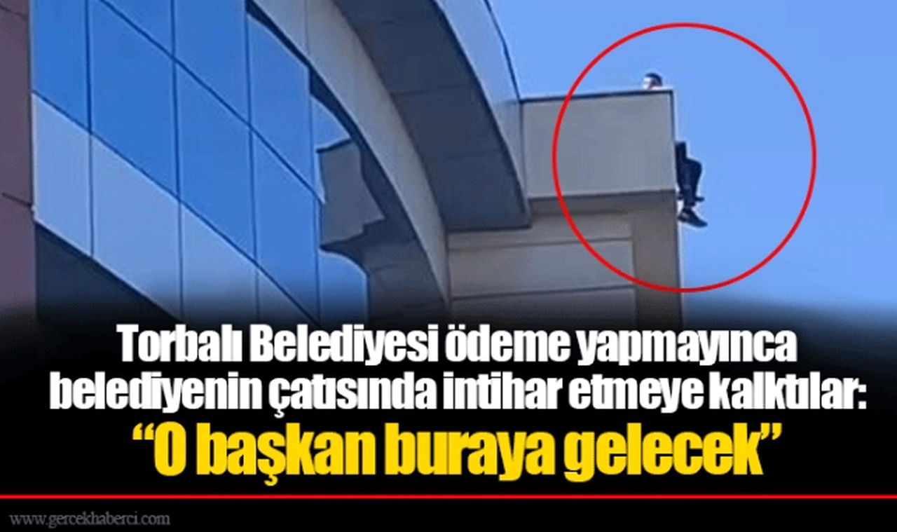 Torbalı Belediyesi ödeme yapmayınca belediyenin çatısında intihar etmeye kalktılar: “O başkan buraya gelecek”