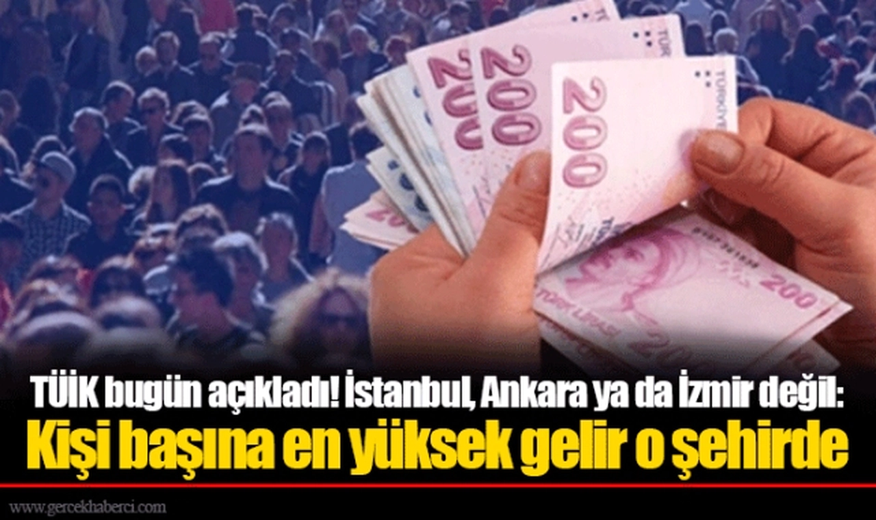 TÜİK bugün açıkladı! İstanbul, Ankara ya da İzmir değil: Kişi başına en yüksek gelir o şehirde