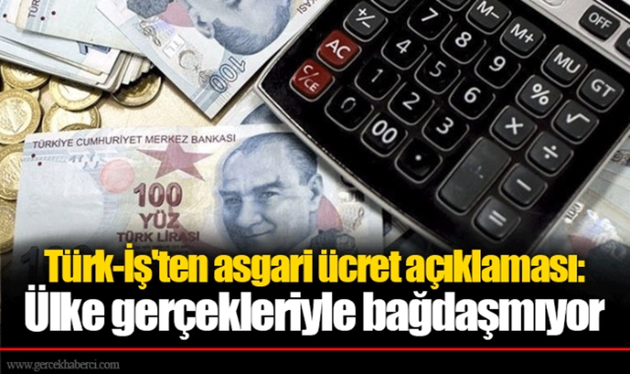 Türk-İş'ten asgari ücret açıklaması: Ülke gerçekleriyle bağdaşmıyor