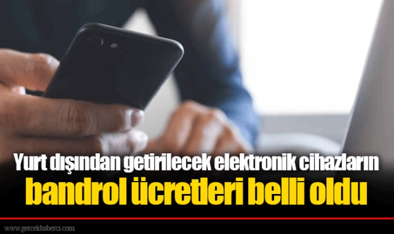 Yurt dışından getirilecek elektronik cihazların bandrol ücretleri belli oldu