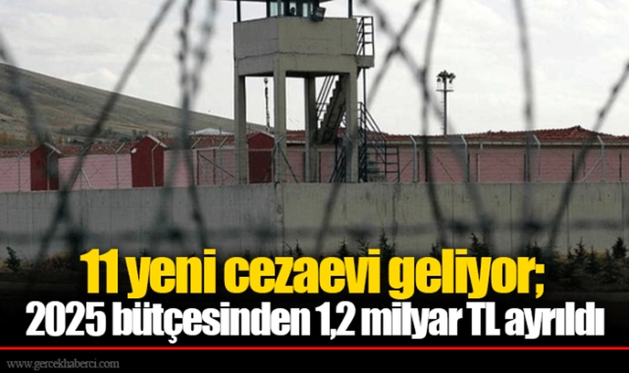 11 yeni cezaevi geliyor; 2025 bütçesinden 1,2 milyar TL ayrıldı
