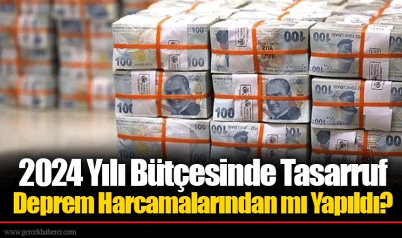 2024 Yılı Bütçesinde Tasarruf Deprem Harcamalarından mı Yapıldı?