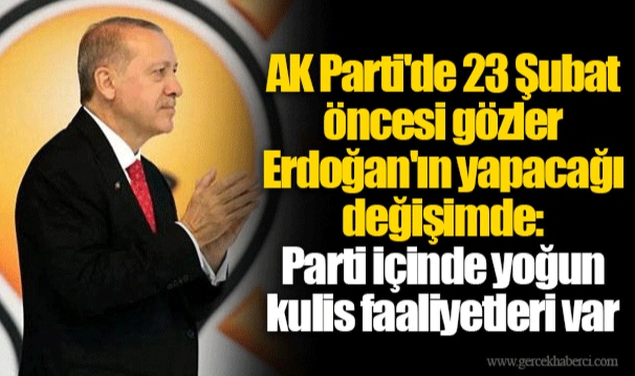 AK Parti'de 23 Şubat öncesi gözler Erdoğan'ın yapacağı değişimde: Parti içinde yoğun kulis faaliyetleri var