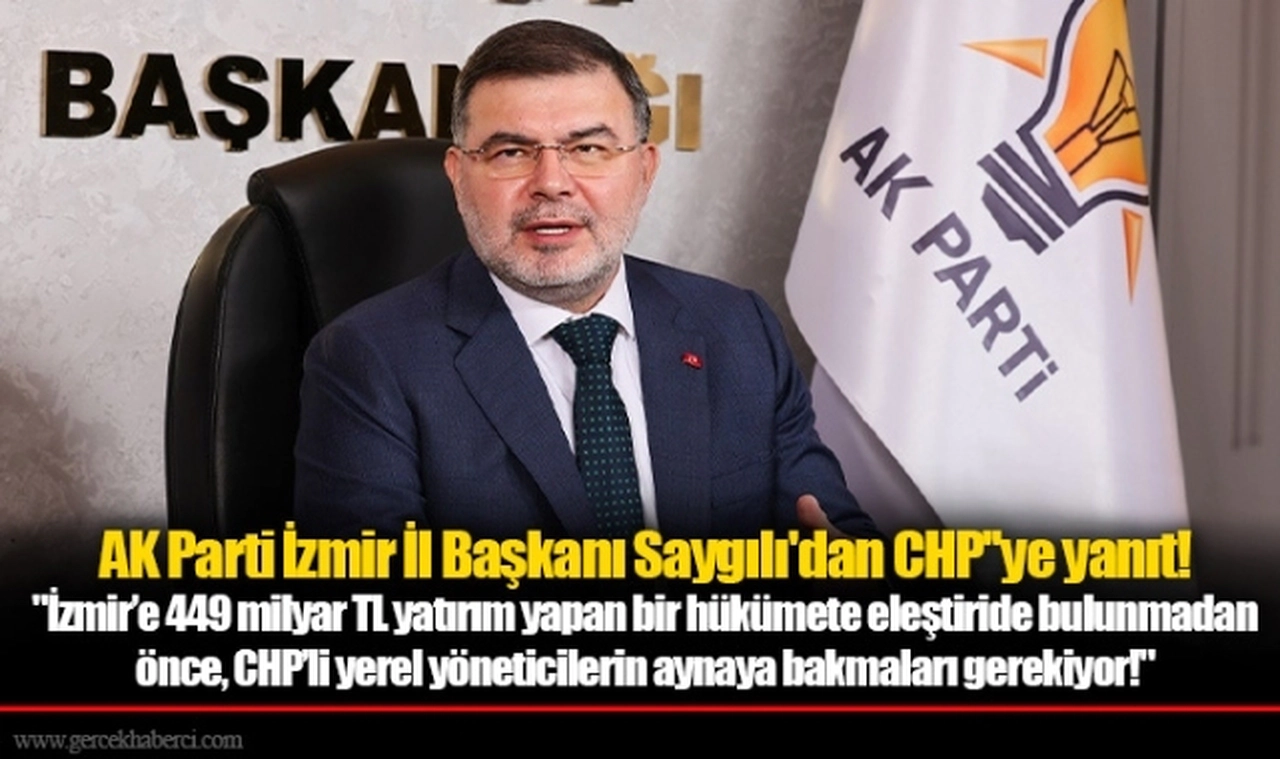 AK Parti İzmir İl Başkanı Saygılı'dan CHP''ye yanıt!  "İzmir’e 449 milyar TL yatırım yapan bir hükümete eleştiride bulunmadan önce, CHP’li yerel yöneticilerin aynaya bakmaları gerekiyor!"