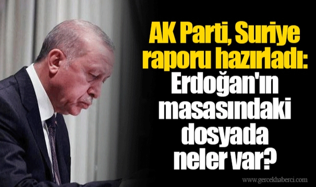 AK Parti, Suriye raporu hazırladı: Erdoğan'ın masasındaki dosyada neler var?