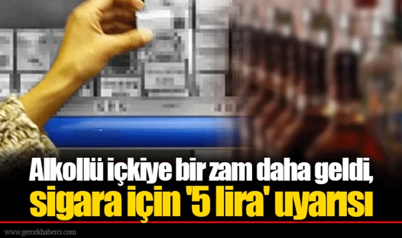 Alkollü içkiye bir zam daha geldi, sigara için '5 lira' uyarısı