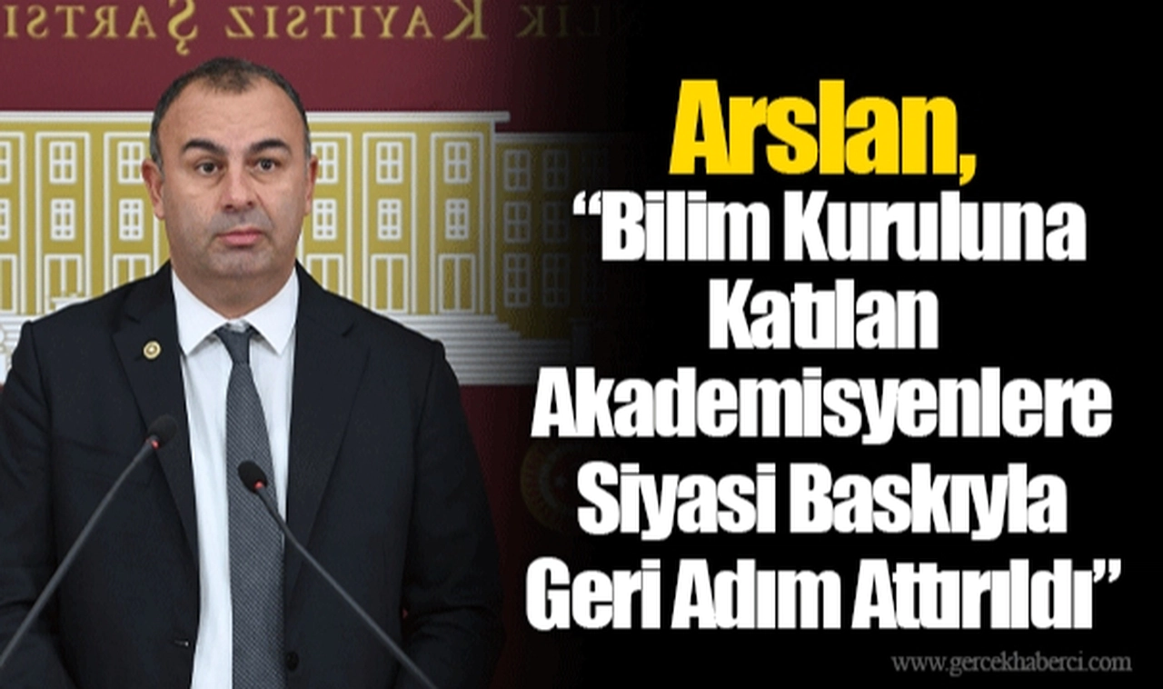 Arslan, “Bilim Kuruluna Katılan Akademisyenlere Siyasi Baskıyla Geri Adım Attırıldı”