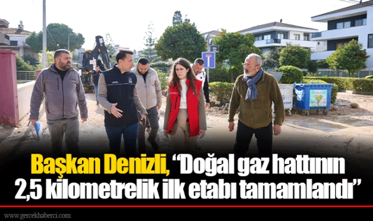 Başkan Denizli, “Doğal gaz hattının 2,5 kilometrelik ilk etabı tamamlandı” 