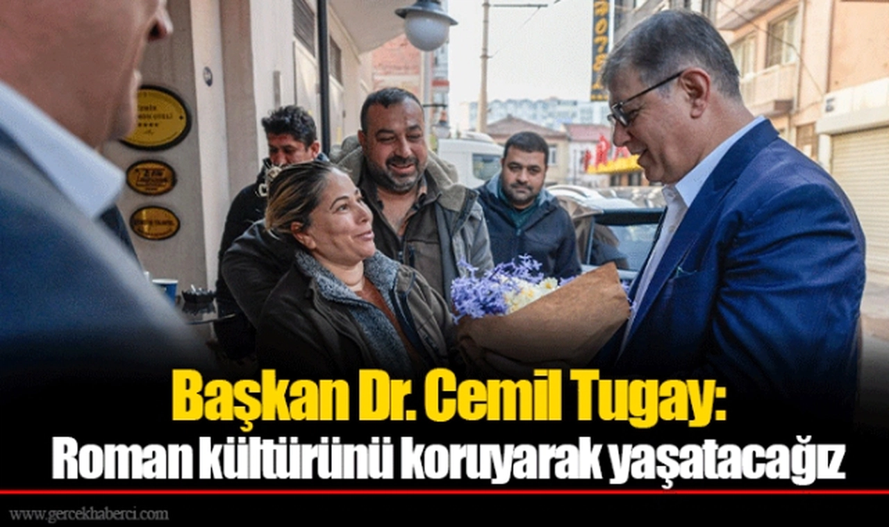 Başkan Dr. Cemil Tugay: Roman kültürünü koruyarak yaşatacağız