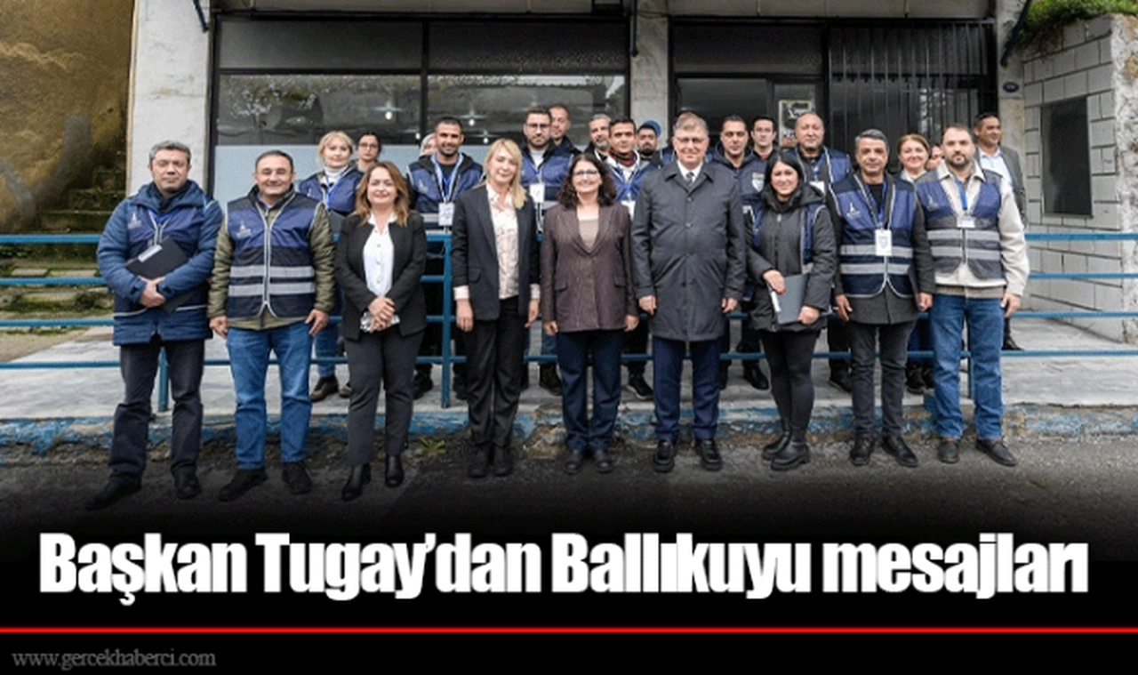 Başkan Tugay’dan Ballıkuyu mesajları