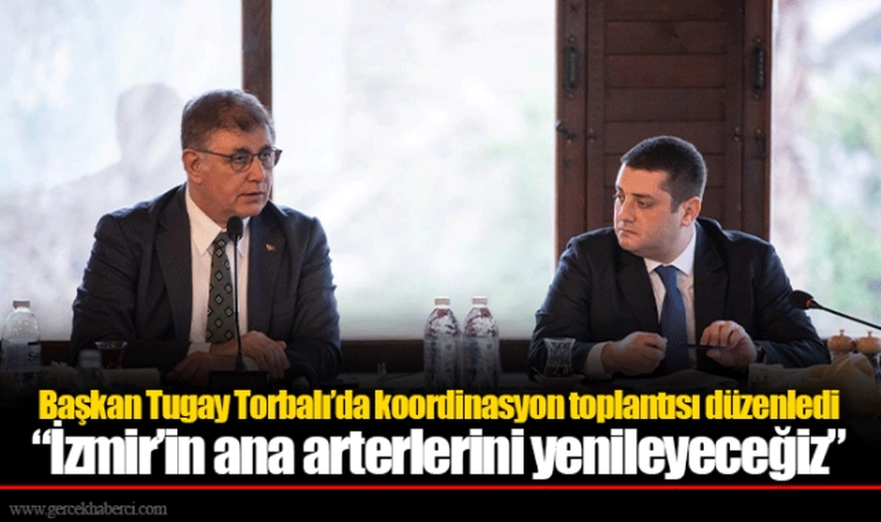 Başkan Tugay Torbalı’da koordinasyon toplantısı düzenledi  “İzmir’in ana arterlerini yenileyeceğiz”