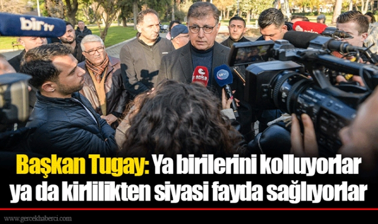 Başkan Tugay: Ya birilerini kolluyorlar ya da kirlilikten siyasi fayda sağlıyorlar