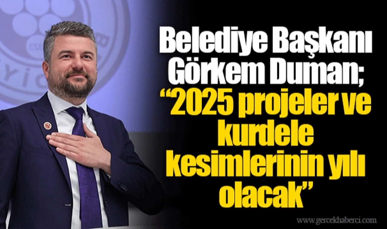 Belediye Başkanı Görkem Duman;  “2025 projeler ve kurdele kesimlerinin yılı olacak”