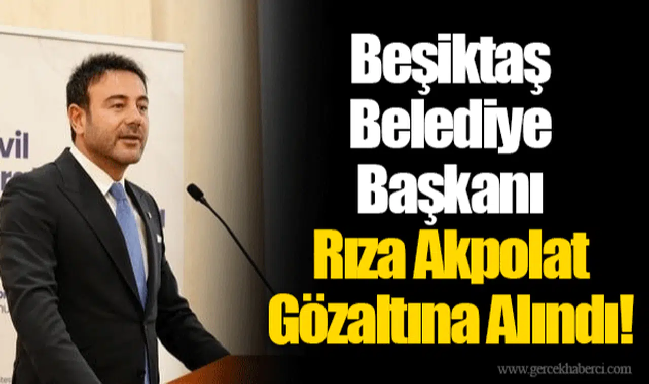 Beşiktaş Belediye Başkanı Rıza Akpolat Gözaltına Alındı!