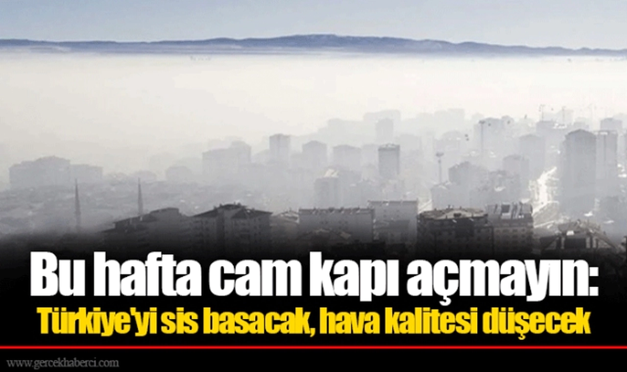 Bu hafta cam kapı açmayın: Türkiye'yi sis basacak, hava kalitesi düşecek