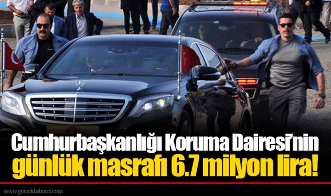 Cumhurbaşkanlığı Koruma Dairesi’nin günlük masrafı 6.7 milyon lira!