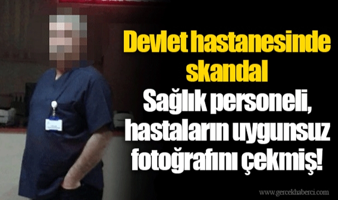 Devlet hastanesinde skandal:  Sağlık personeli, hastaların uygunsuz fotoğrafını çekmiş!