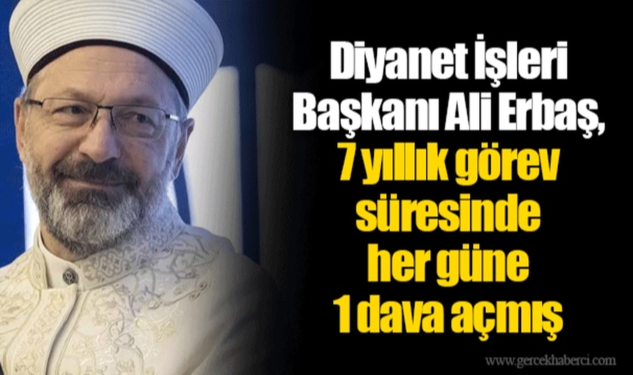 Diyanet İşleri Başkanı Ali Erbaş, 7 yıllık görev süresinde her güne 1 dava açmış