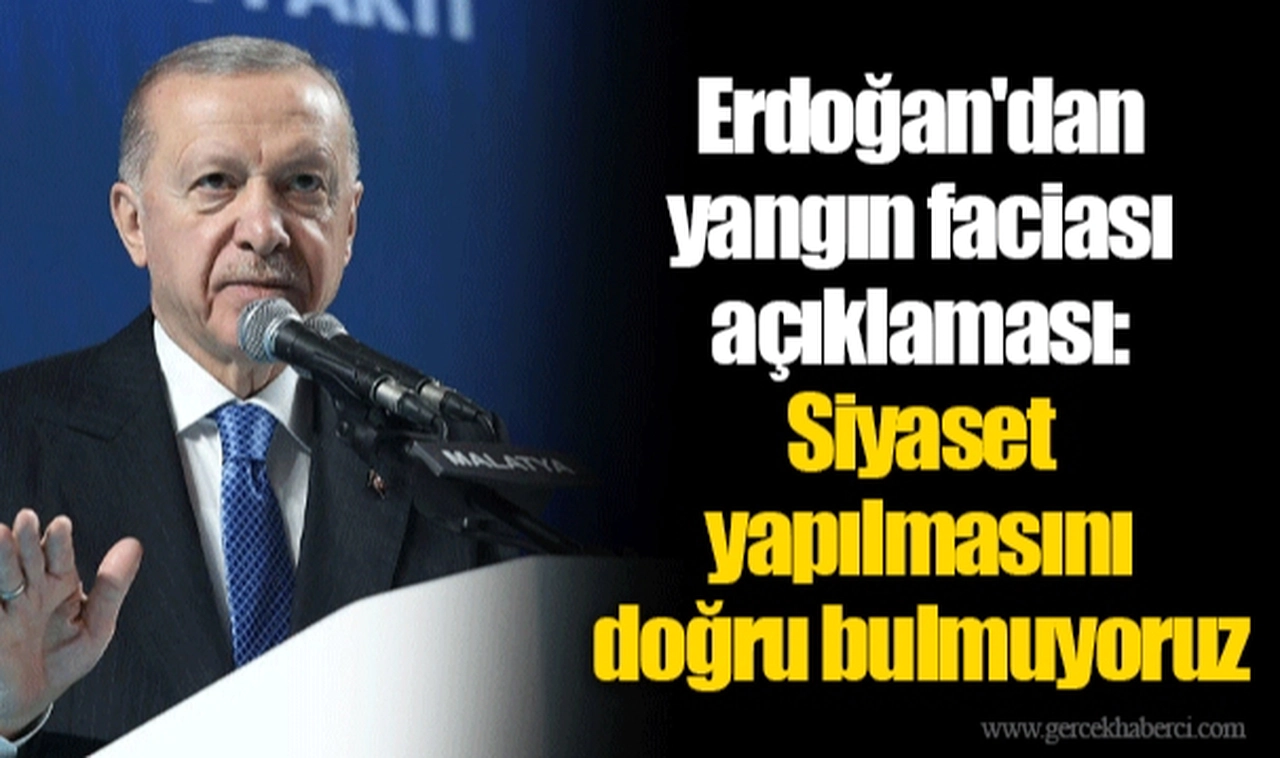 Erdoğan'dan yangın faciası açıklaması: Siyaset yapılmasını doğru bulmuyoruz