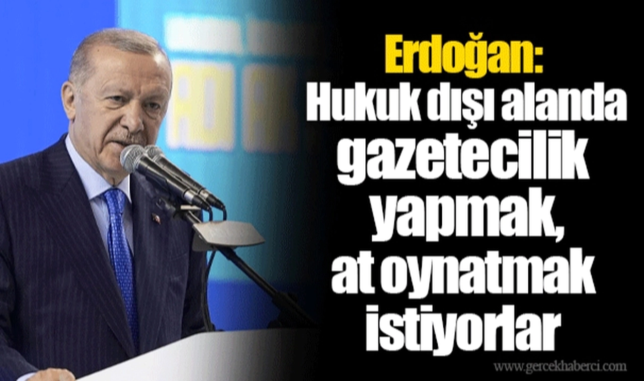 Erdoğan: Hukuk dışı alanda gazetecilik yapmak, at oynatmak istiyorlar