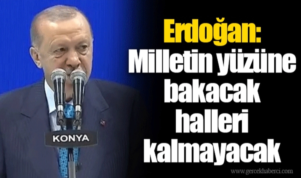 Erdoğan: Milletin yüzüne bakacak halleri kalmayacak