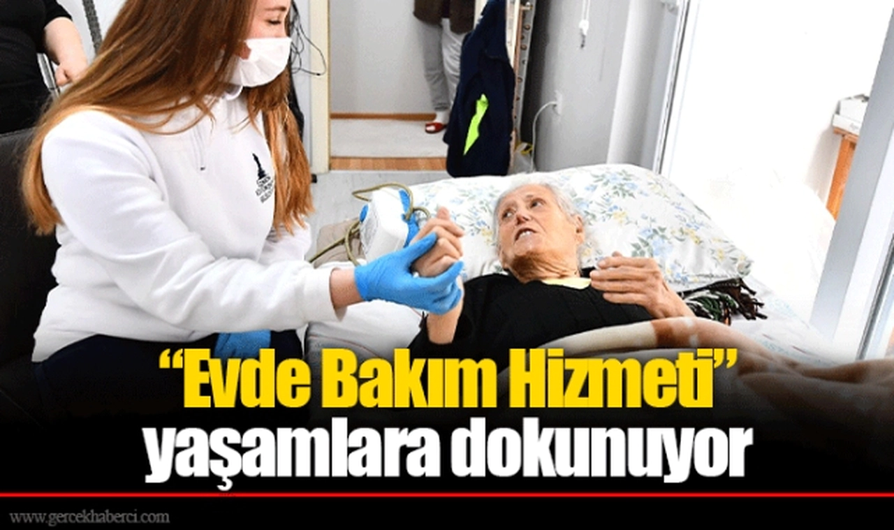 “Evde Bakım Hizmeti” yaşamlara dokunuyor