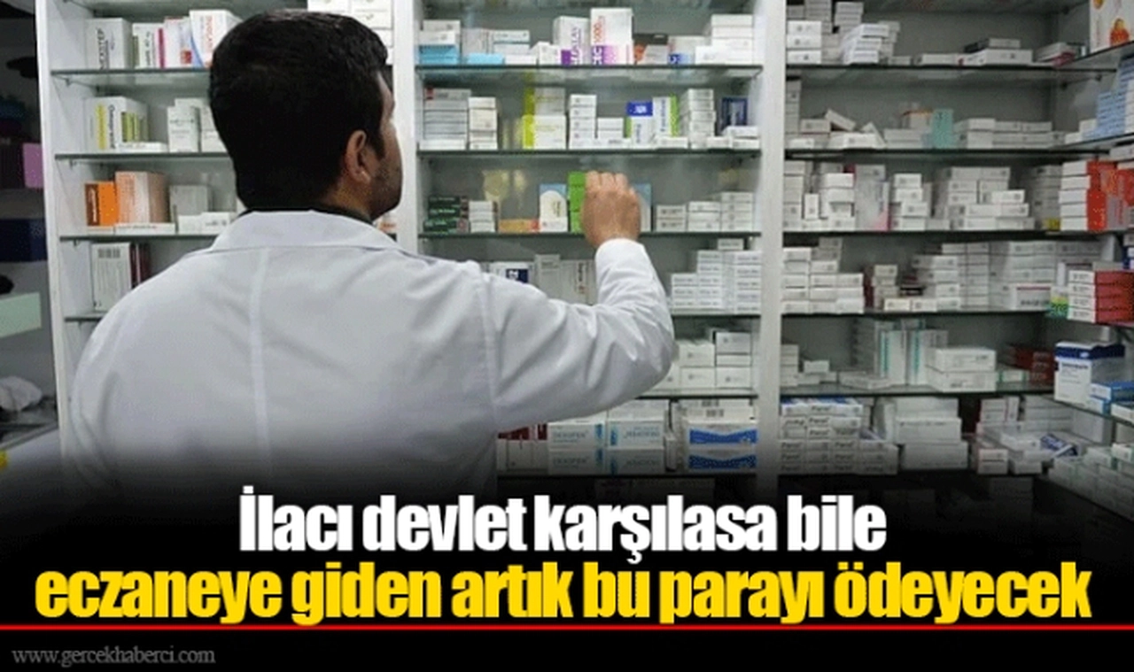 İlacı devlet karşılasa bile eczaneye giden artık bu parayı ödeyecek