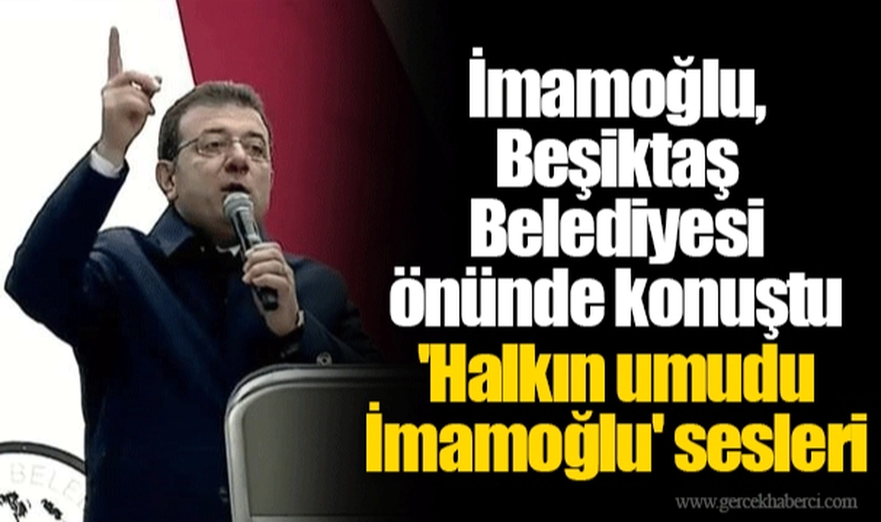 İmamoğlu, Beşiktaş Belediyesi önünde konuştu 'Halkın umudu İmamoğlu' sesleri