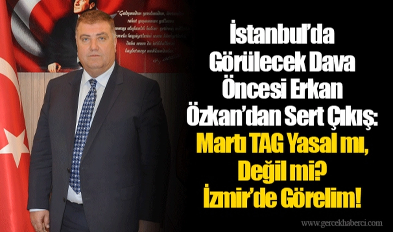 İstanbul’da Görülecek Dava Öncesi Erkan Özkan’dan Sert Çıkış: Martı TAG Yasal mı, Değil mi? İzmir’de Görelim!