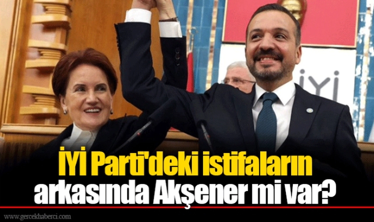 İYİ Parti'deki istifaların arkasında Akşener mi var?