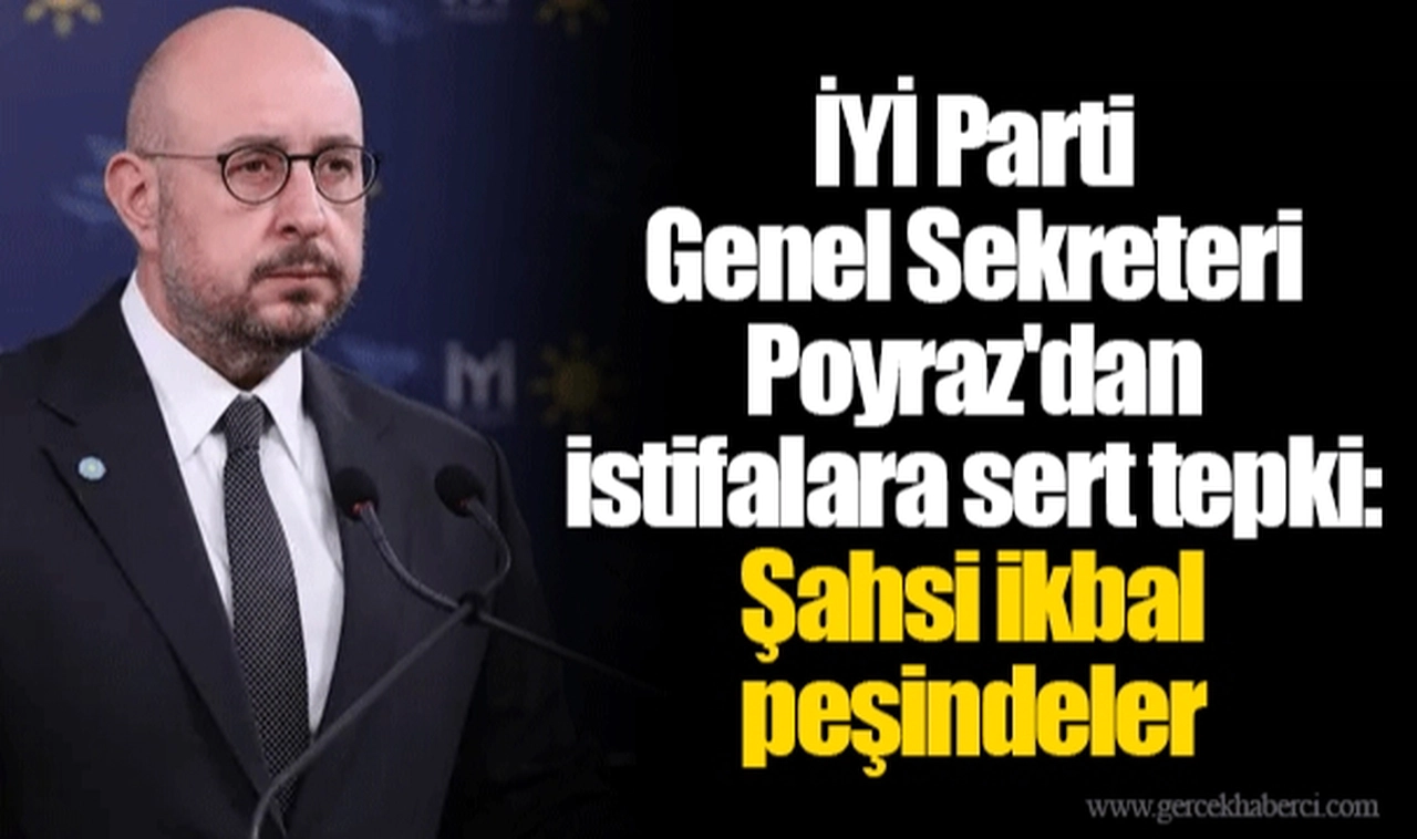 İYİ Parti Genel Sekreteri Poyraz'dan istifalara sert tepki: Şahsi ikbal peşindeler